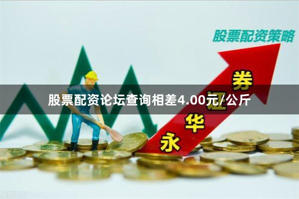 股票配资论坛查询相差4.00元/公斤