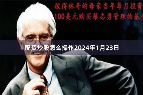 配资炒股怎么操作2024年1月23日