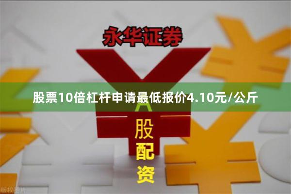 股票10倍杠杆申请最低报价4.10元/公斤