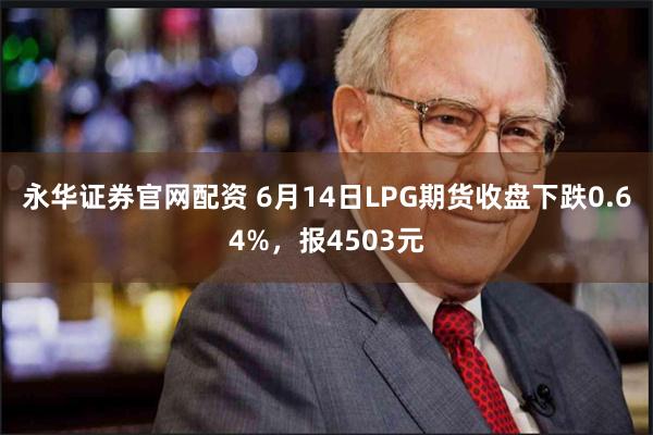 永华证券官网配资 6月14日LPG期货收盘下跌0.64%，报4503元