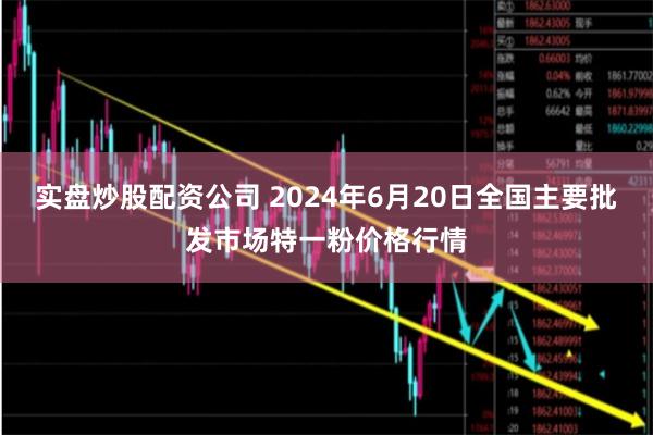 实盘炒股配资公司 2024年6月20日全国主要批发市场特一粉价格行情