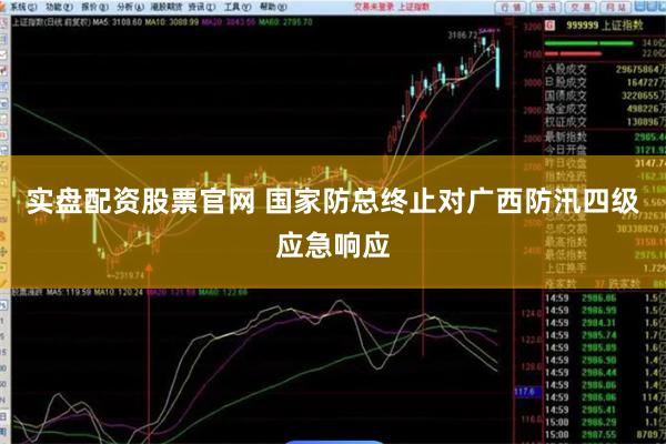 实盘配资股票官网 国家防总终止对广西防汛四级应急响应