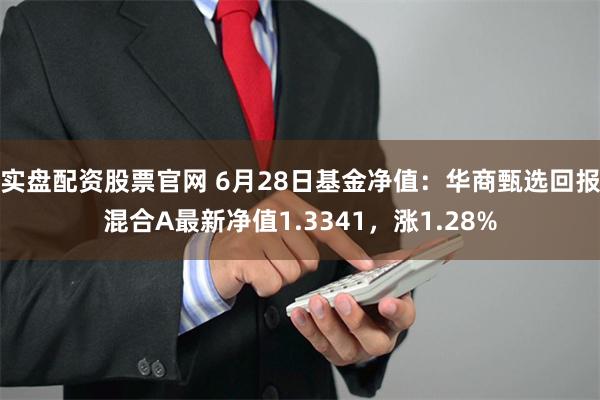 实盘配资股票官网 6月28日基金净值：华商甄选回报混合A最新净值1.3341，涨1.28%