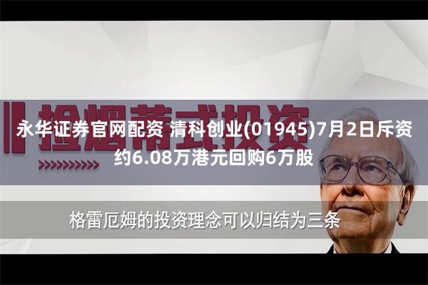 永华证券官网配资 清科创业(01945)7月2日斥资约6.08万港元回购6万股