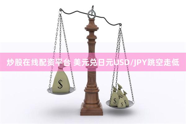 炒股在线配资平台 美元兑日元USD/JPY跳空走低