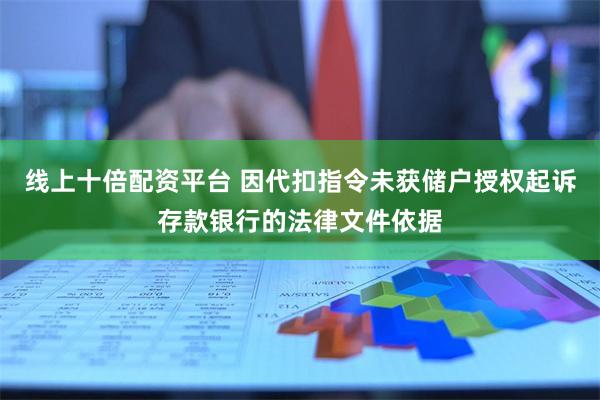 线上十倍配资平台 因代扣指令未获储户授权起诉存款银行的法律文件依据