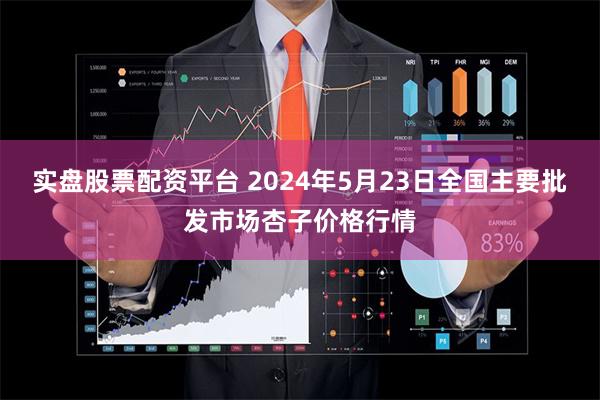 实盘股票配资平台 2024年5月23日全国主要批发市场杏子价格行情