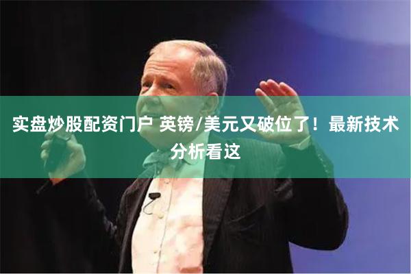 实盘炒股配资门户 英镑/美元又破位了！最新技术分析看这