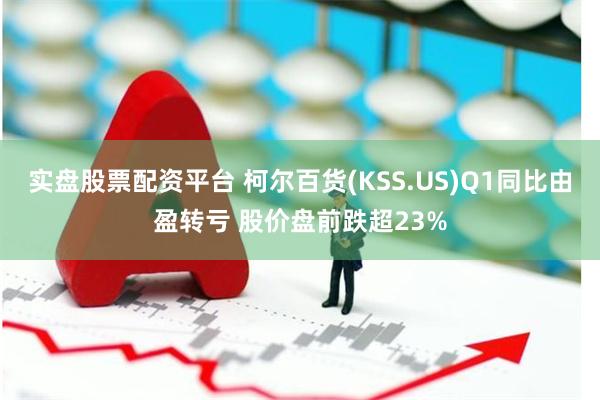 实盘股票配资平台 柯尔百货(KSS.US)Q1同比由盈转亏 股价盘前跌超23%