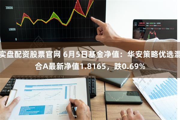 实盘配资股票官网 6月5日基金净值：华安策略优选混合A最新净值1.8165，跌0.69%