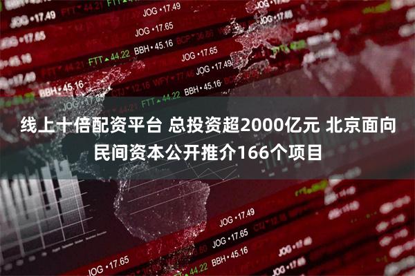 线上十倍配资平台 总投资超2000亿元 北京面向民间资本公开推介166个项目