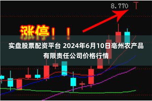 实盘股票配资平台 2024年6月10日亳州农产品有限责任公司价格行情