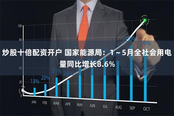 炒股十倍配资开户 国家能源局：1～5月全社会用电量同比增长8.6%