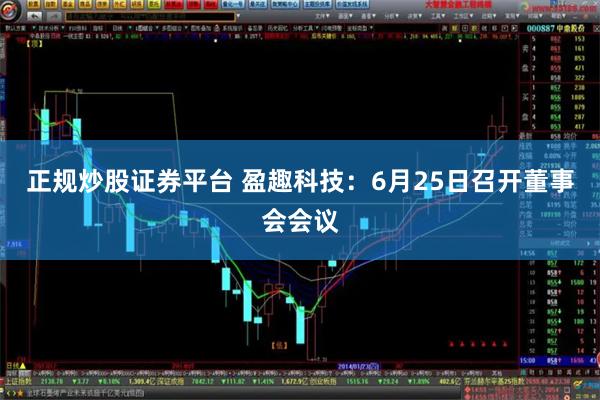 正规炒股证券平台 盈趣科技：6月25日召开董事会会议