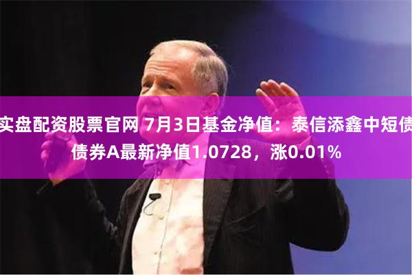 实盘配资股票官网 7月3日基金净值：泰信添鑫中短债债券A最新净值1.0728，涨0.01%