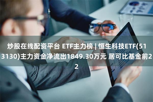 炒股在线配资平台 ETF主力榜 | 恒生科技ETF(513130)主力资金净流出1849.30万元 居可比基金前2