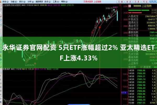 永华证券官网配资 5只ETF涨幅超过2% 亚太精选ETF上涨4.33%