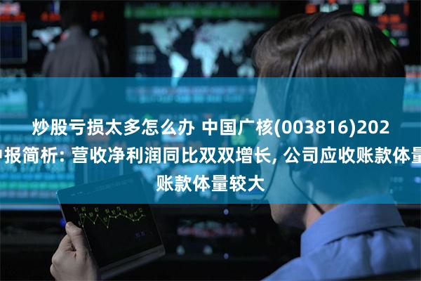 炒股亏损太多怎么办 中国广核(003816)2024年中报简析: 营收净利润同比双双增长, 公司应收账款体量较大