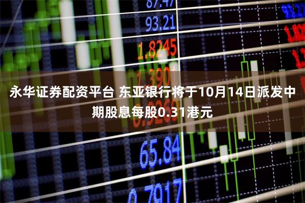 永华证券配资平台 东亚银行将于10月14日派发中期股息每股0.31港元