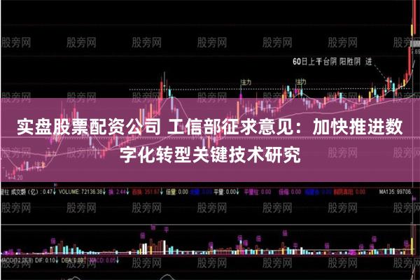 实盘股票配资公司 工信部征求意见：加快推进数字化转型关键技术研究