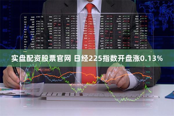 实盘配资股票官网 日经225指数开盘涨0.13%