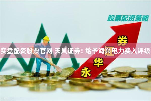 实盘配资股票官网 天风证券: 给予海兴电力买入评级