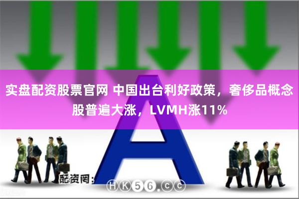 实盘配资股票官网 中国出台利好政策，奢侈品概念股普遍大涨，LVMH涨11%