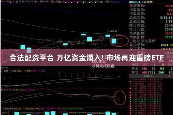 合法配资平台 万亿资金涌入! 市场再迎重磅ETF