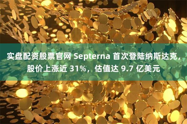 实盘配资股票官网 Septerna 首次登陆纳斯达克，股价上涨近 31%，估值达 9.7 亿美元