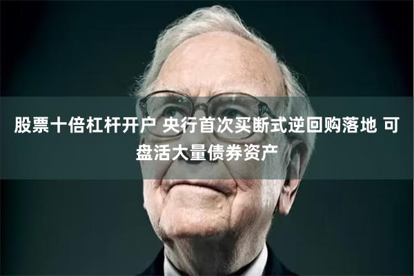 股票十倍杠杆开户 央行首次买断式逆回购落地 可盘活大量债券资产