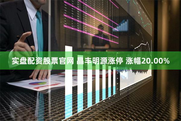 实盘配资股票官网 晶丰明源涨停 涨幅20.00%