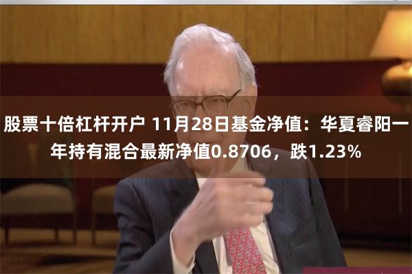 股票十倍杠杆开户 11月28日基金净值：华夏睿阳一年持有混合最新净值0.8706，跌1.23%