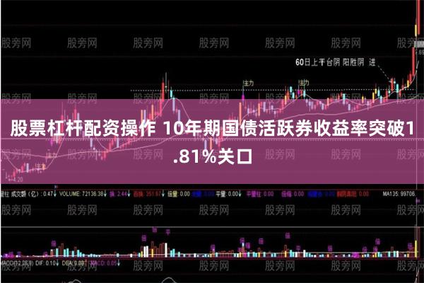 股票杠杆配资操作 10年期国债活跃券收益率突破1.81%关口