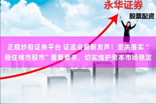 正规炒股证券平台 证监会最新发声！坚决落实“稳住楼市股市”重要要求，切实维护资本市场稳定