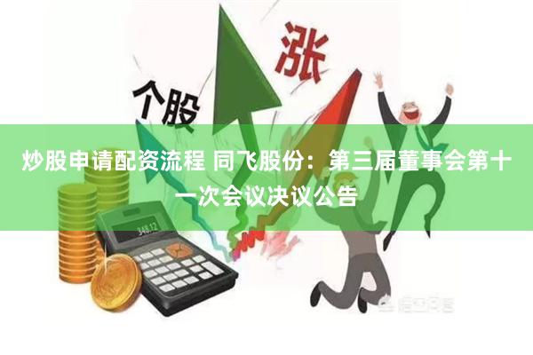 炒股申请配资流程 同飞股份：第三届董事会第十一次会议决议公告