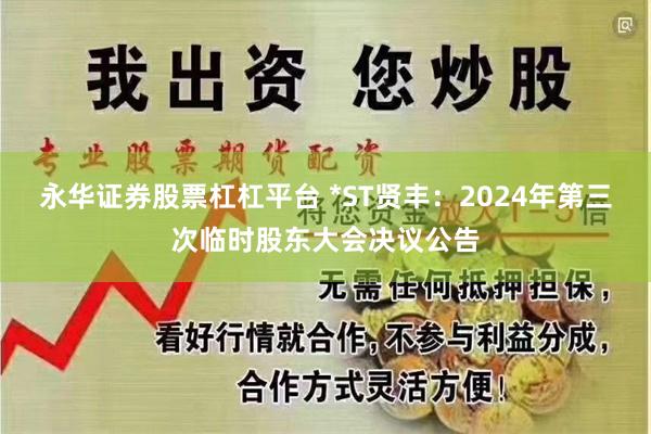 永华证券股票杠杠平台 *ST贤丰：2024年第三次临时股东大会决议公告