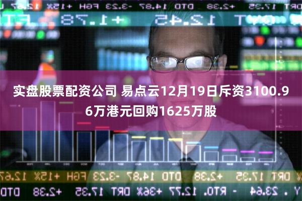 实盘股票配资公司 易点云12月19日斥资3100.96万港元回购1625万股