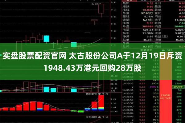 实盘股票配资官网 太古股份公司A于12月19日斥资1948.43万港元回购28万股