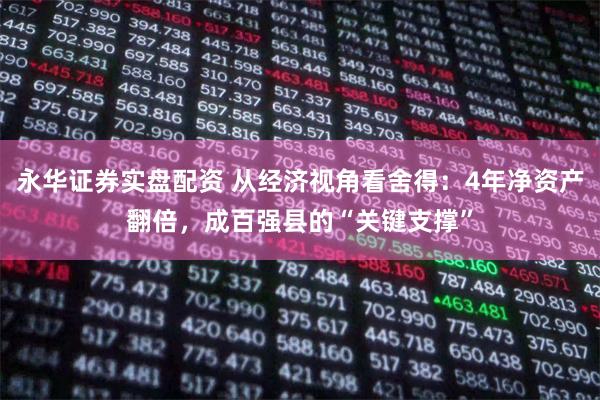 永华证券实盘配资 从经济视角看舍得：4年净资产翻倍，成百强县的“关键支撑”