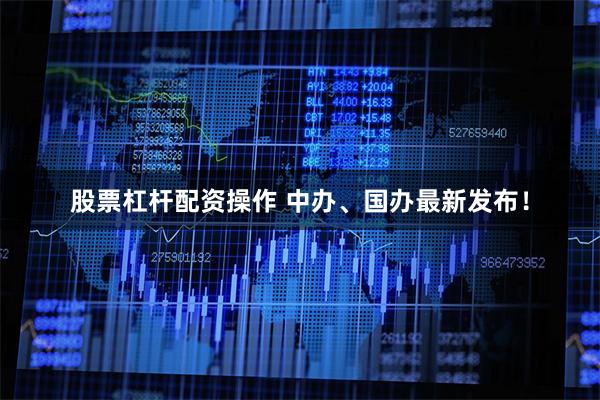 股票杠杆配资操作 中办、国办最新发布！