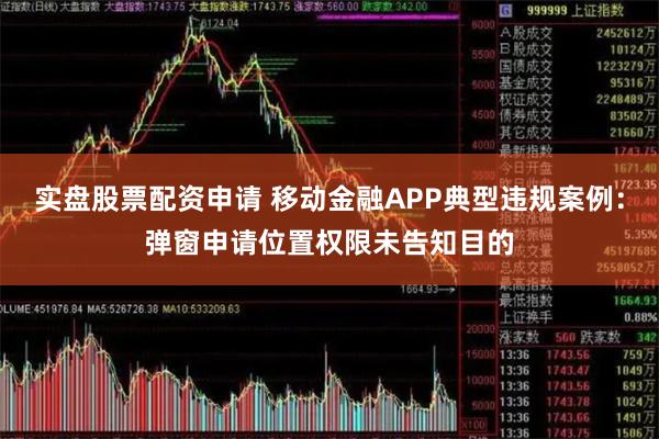 实盘股票配资申请 移动金融APP典型违规案例：弹窗申请位置权限未告知目的