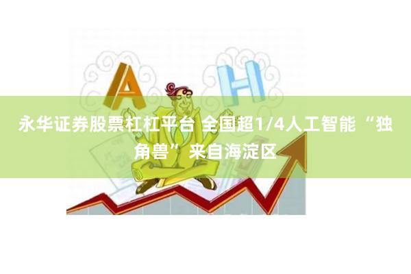 永华证券股票杠杠平台 全国超1/4人工智能 “独角兽” 来自海淀区