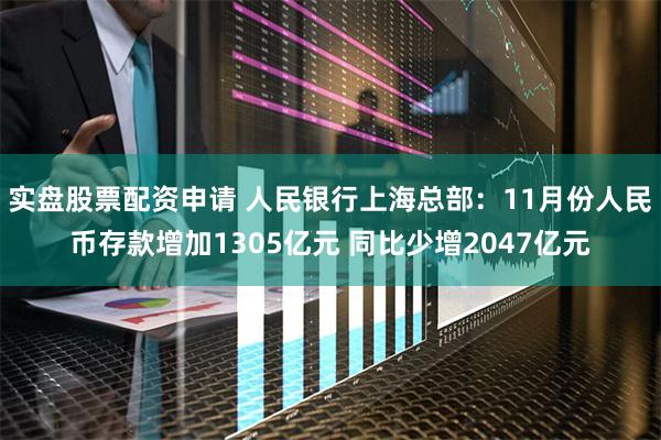 实盘股票配资申请 人民银行上海总部：11月份人民币存款增加1305亿元 同比少增2047亿元