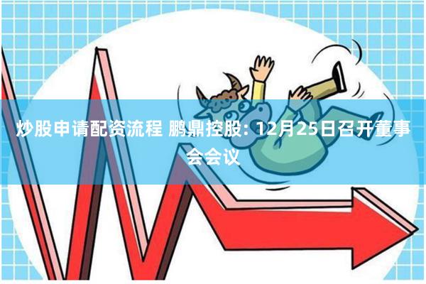 炒股申请配资流程 鹏鼎控股: 12月25日召开董事会会议