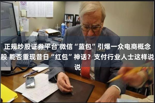 正规炒股证券平台 微信“蓝包”引爆一众电商概念股 能否重现昔日“红包”神话？支付行业人士这样说