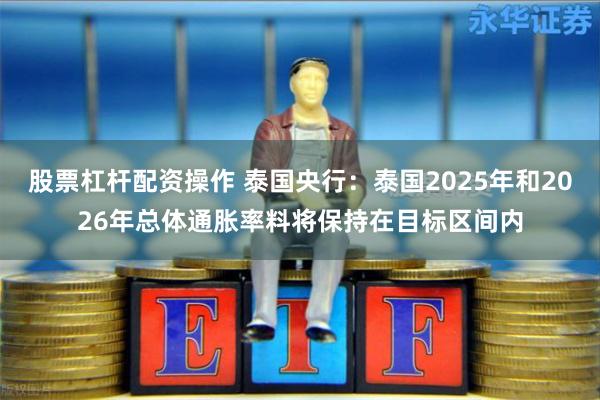 股票杠杆配资操作 泰国央行：泰国2025年和2026年总体通胀率料将保持在目标区间内