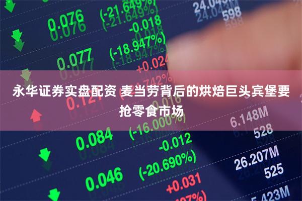 永华证券实盘配资 麦当劳背后的烘焙巨头宾堡要抢零食市场