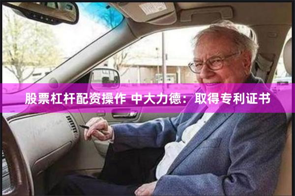 股票杠杆配资操作 中大力德：取得专利证书