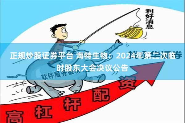 正规炒股证券平台 海特生物：2024年第二次临时股东大会决议公告