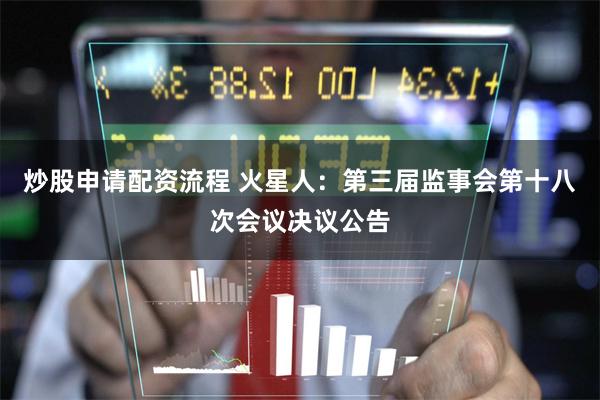 炒股申请配资流程 火星人：第三届监事会第十八次会议决议公告